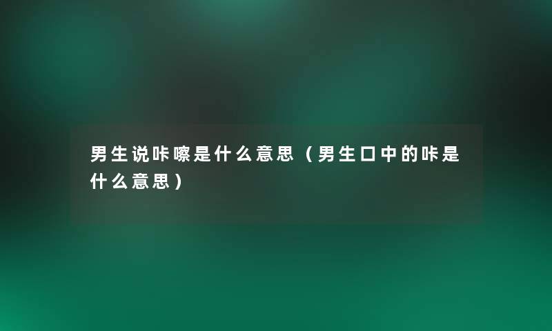 男生说咔嚓是什么意思（男生口中的咔是什么意思）