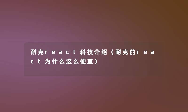 耐克react科技介绍（耐克的react为什么这么便宜）