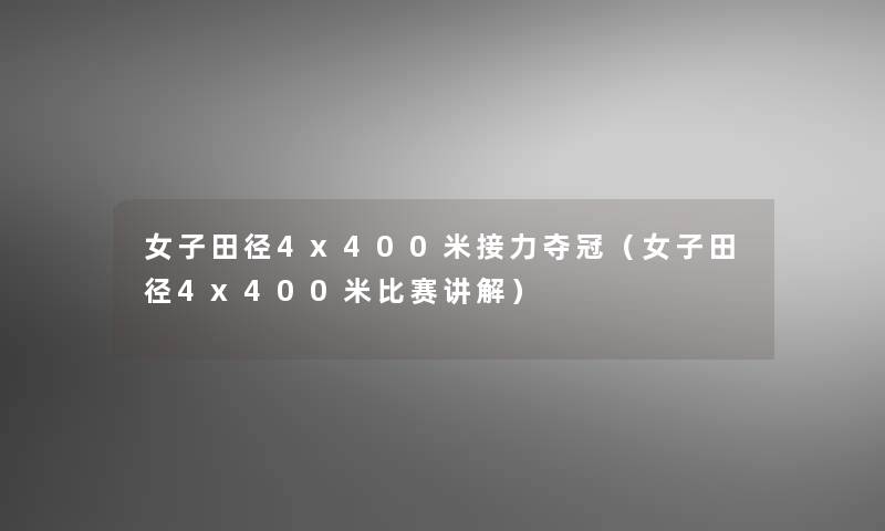 女子田径4x400米接力夺冠(女子田径4x400米比赛讲解) 女子田径4x400米接力夺冠(女子田径4x400米比赛讲解)