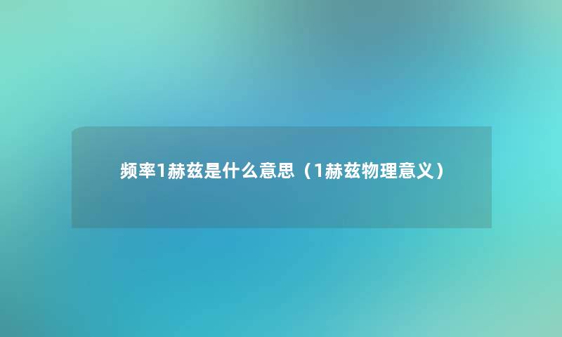 频率1赫兹是什么意思(1赫兹物理意义) 频率1赫兹是什么意思(1赫兹物理意义)
