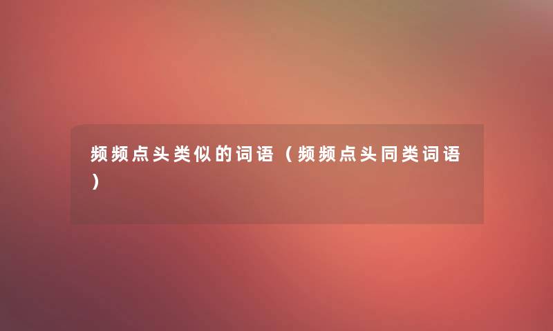 频频点头类似的词语（频频点头同类词语）