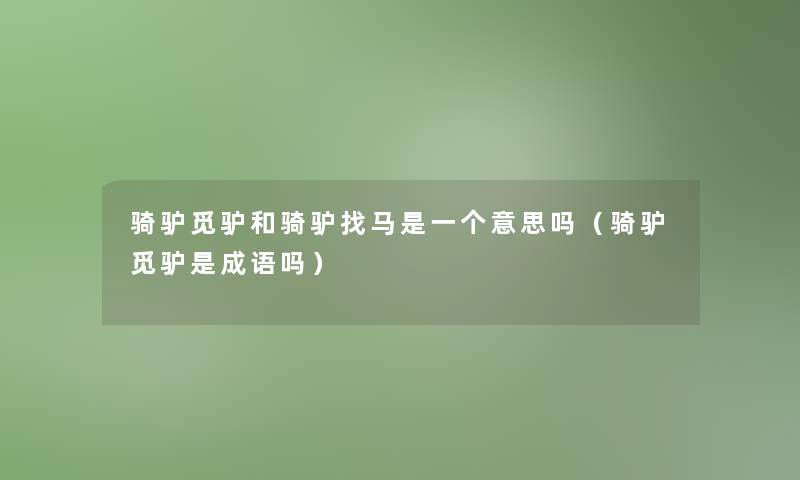 骑驴觅驴和骑驴找马是一个意思吗(骑驴觅驴是成语吗) 骑驴觅驴和骑驴找马是一个意思吗(骑驴觅驴是成语吗)