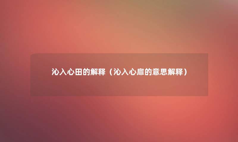 沁入心田的解释(沁入心扉的意思解释) 沁入心田的解释(沁入心扉的意思解释)