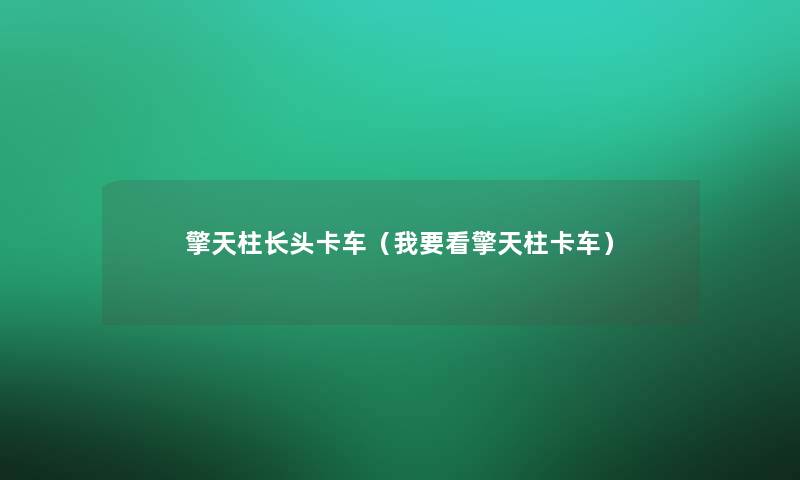 擎天柱长头卡车(我要看擎天柱卡车) 擎天柱长头卡车(我要看擎天柱卡车)