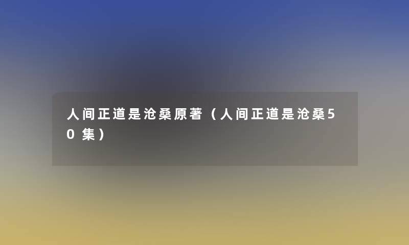 人间正道是沧桑原著(人间正道是沧桑50集) 人间正道是沧桑原著(人间正道是沧桑50集)