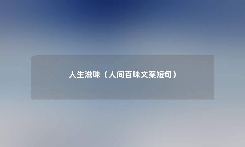 人生滋味(人间百味文案短句) 人生滋味(人间百味文案短句)