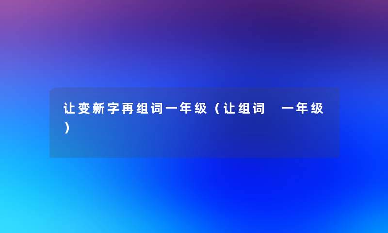 让变新字再组词一年级（让组词 一年级）
