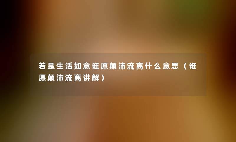 若是生活如意谁愿颠沛流离什么意思（谁愿颠沛流离讲解）