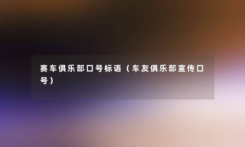 赛车俱乐部口号标语(车友俱乐部宣传口号) 赛车俱乐部口号标语(车友俱乐部宣传口号)