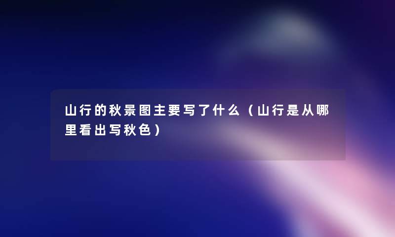 山行的秋景图主要写了什么(山行是从哪里看出写秋色) 山行的秋景图主要写了什么(山行是从哪里看出写秋色)