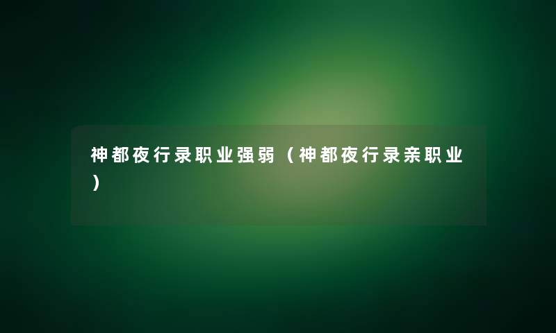 神都夜行录职业强弱(神都夜行录亲职业) 神都夜行录职业强弱(神都夜行录亲职业)