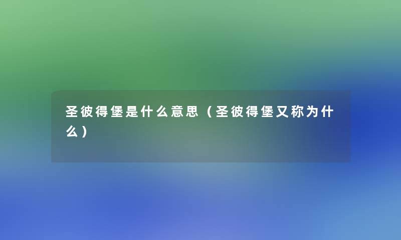 圣彼得堡是什么意思(圣彼得堡又称为什么) 圣彼得堡是什么意思(圣彼得堡又称为什么)