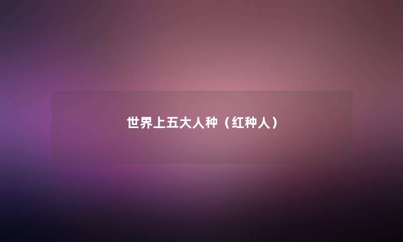 世界上五大人种(红种人) 世界上五大人种(红种人)