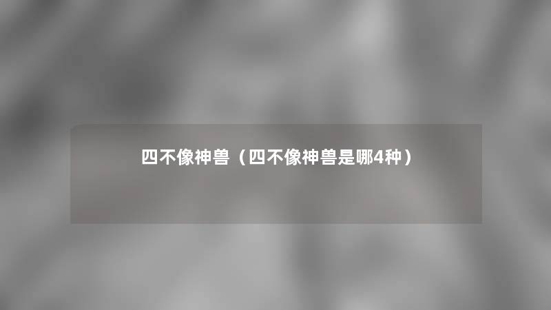四不像神兽（四不像神兽是哪4种）