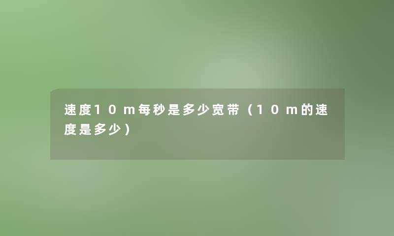 速度10m每秒是多少宽带(10m的速度是多少) 速度10m每秒是多少宽带(10m的速度是多少)