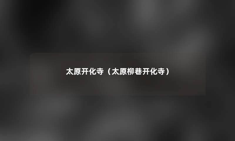 太原开化寺(太原柳巷开化寺) 太原开化寺(太原柳巷开化寺)
