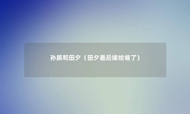 孙膑和田夕（田夕这里要说嫁给谁了）