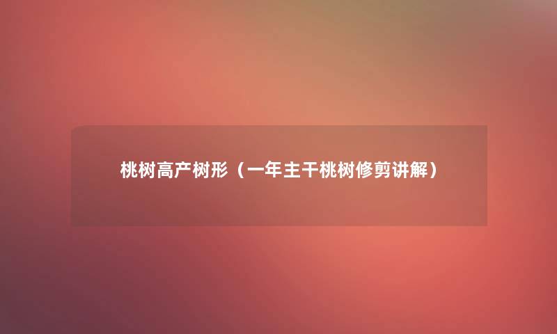 桃树高产树形(一年主干桃树修剪讲解) 桃树高产树形(一年主干桃树修剪讲解)