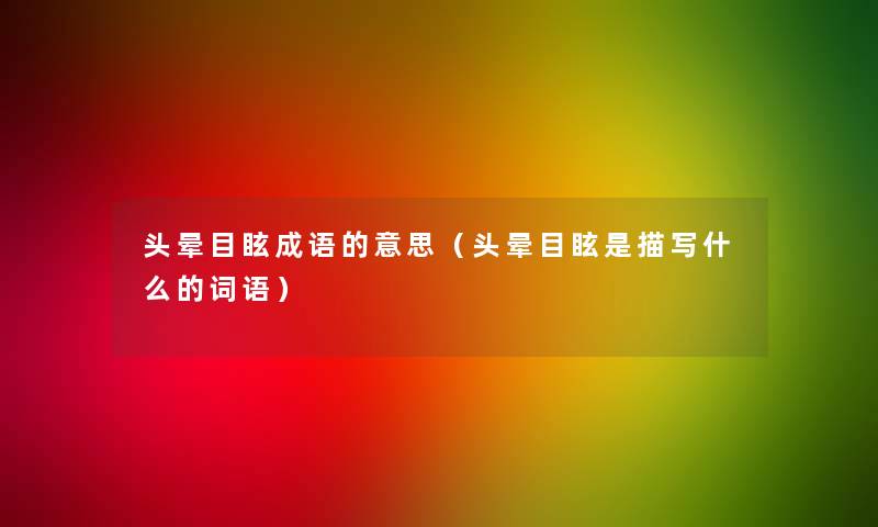 头晕目眩成语的意思（头晕目眩是描写什么的词语）