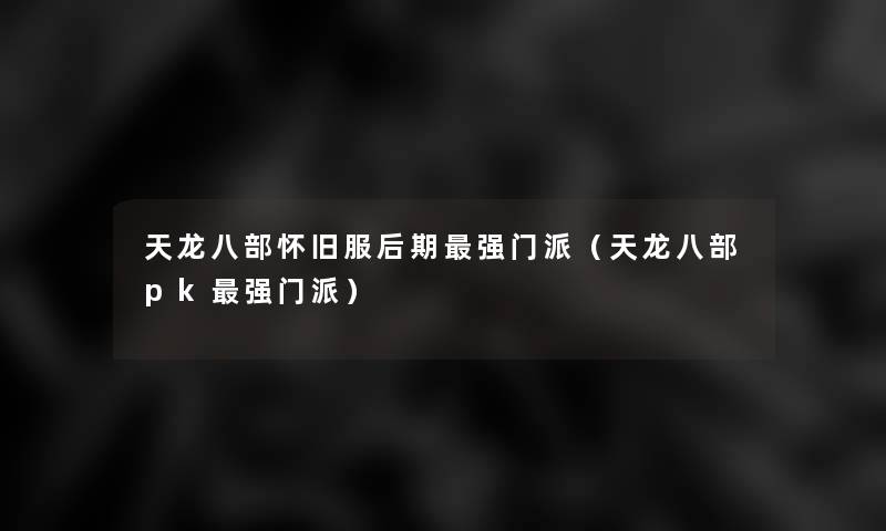 天龙八部怀旧服后期强门派(天龙八部pk强门派) 天龙八部怀旧服后期强门派(天龙八部pk强门派)