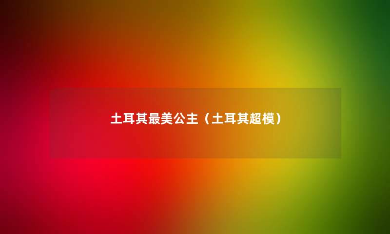 土耳其美公主(土耳其超模) 土耳其美公主(土耳其超模)