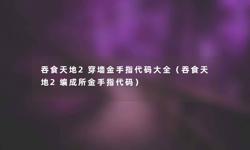 吞食天地2穿墙金手指代码大全(吞食天地2编成所金手指代码) 吞食天地2穿墙金手指代码大全(吞食天地2编成所金手指代码)