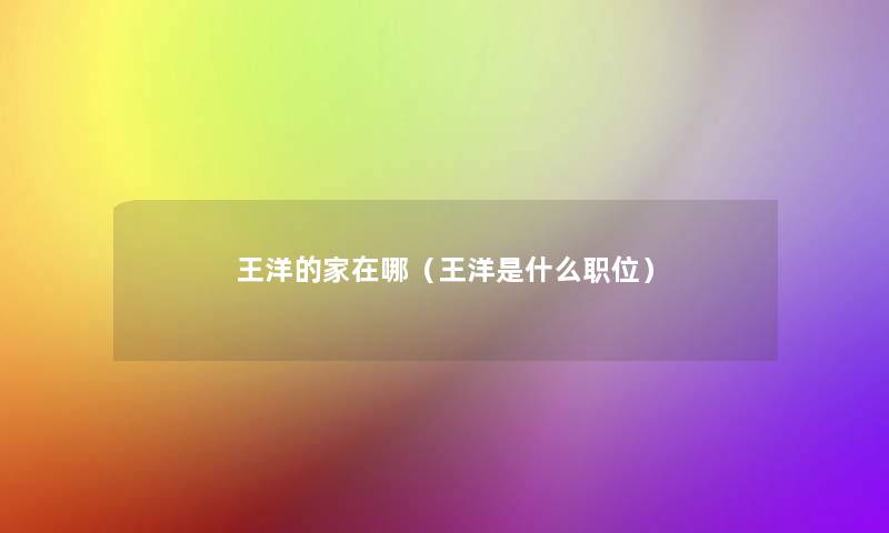 王洋的家在哪（王洋是什么职位）