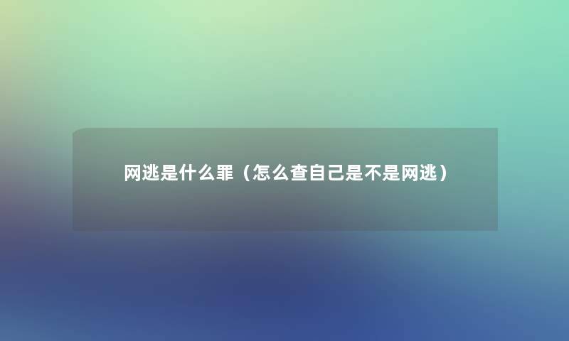 网逃是什么罪(怎么查自己是不是网逃) 网逃是什么罪(怎么查自己是不是网逃)