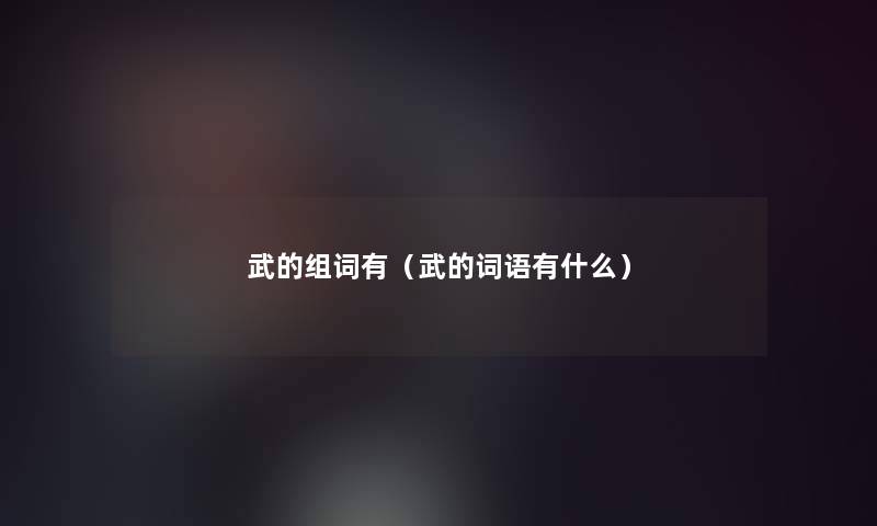 武的组词有（武的词语有什么）