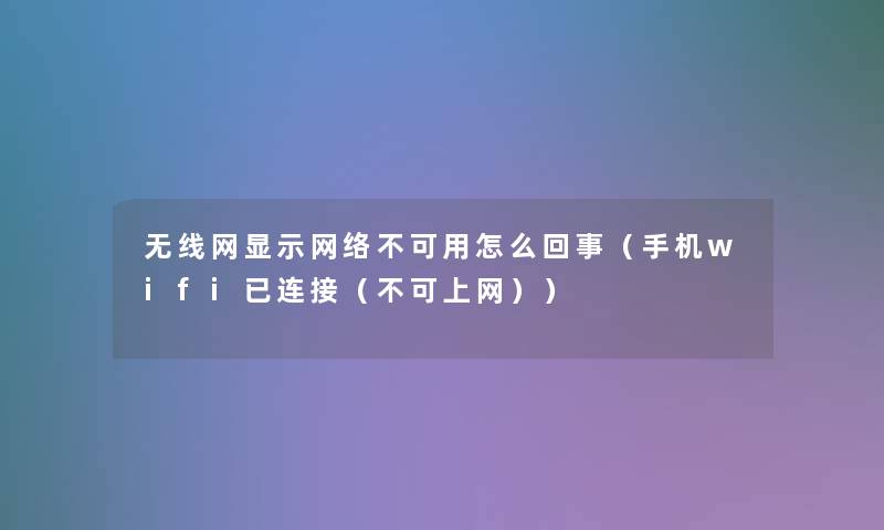 无线网显示网络不可用怎么回事(手机wifi已连接(不可上网)) 无线网显示网络不可用怎么回事(手机wifi已连接(不可上网))