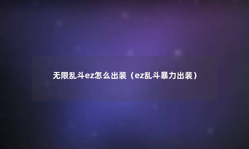 无限乱斗ez怎么出装(ez乱斗出装) 无限乱斗ez怎么出装(ez乱斗出装)