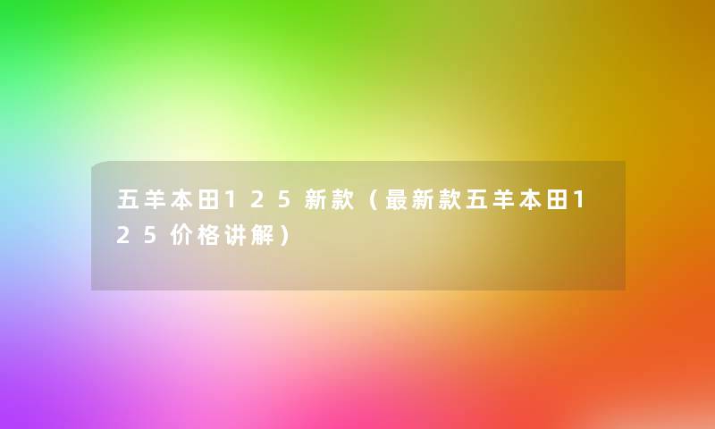 五羊本田125新款(新款五羊本田125价格讲解) 五羊本田125新款(新款五羊本田125价格讲解)