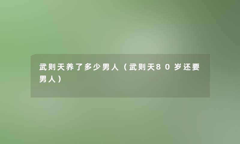 武则天养了多少男人(武则天80岁还要男人) 武则天养了多少男人(武则天80岁还要男人)