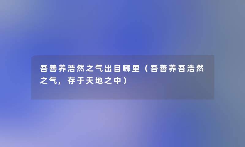 吾善养浩然之气出自哪里(吾善养吾浩然之气,存于天地之中) 吾善养浩然之气出自哪里(吾善养吾浩然之气,存于天地之中)