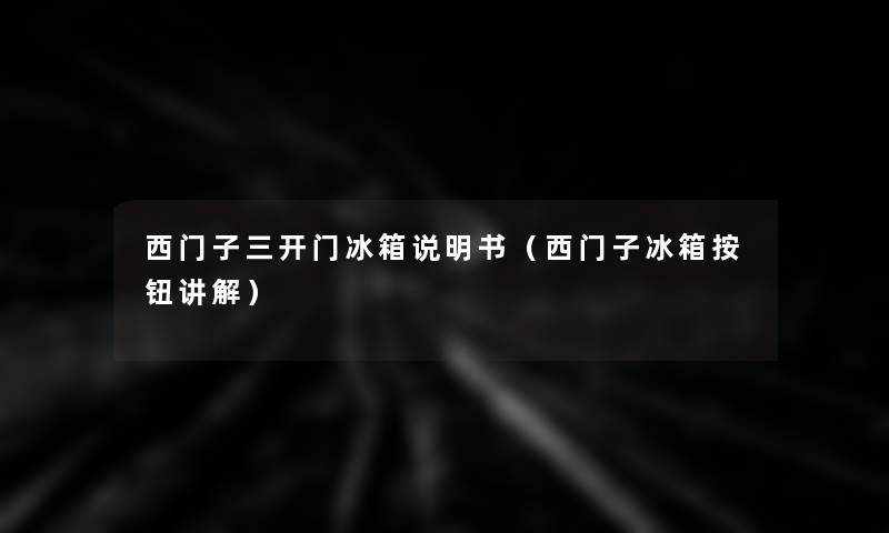 西门子三开门冰箱说明书(西门子冰箱按钮讲解) 西门子三开门冰箱说明书(西门子冰箱按钮讲解)