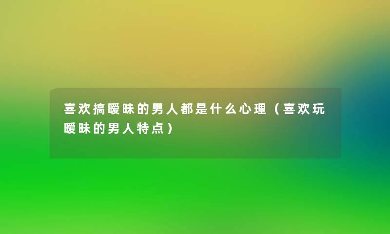 喜欢搞暧昧的男人都是什么心理（喜欢玩暧昧的男人特点）