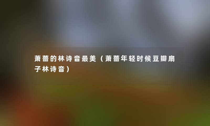 萧蔷的林诗音美(萧蔷年轻时候豆瓣扇子林诗音) 萧蔷的林诗音美(萧蔷年轻时候豆瓣扇子林诗音)