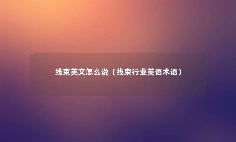 线束英文怎么说（线束行业英语术语）