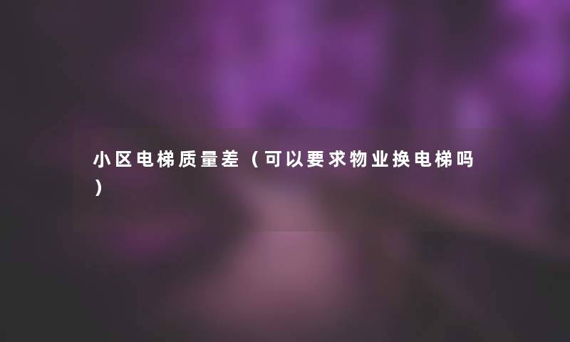 小区电梯质量差（可以要求物业换电梯吗）
