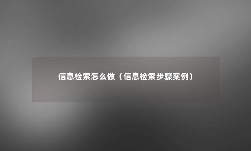 信息检索怎么做(信息检索步骤事) 信息检索怎么做(信息检索步骤事)