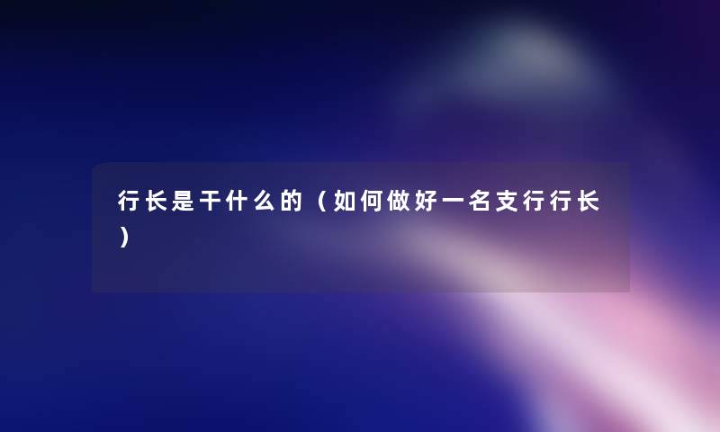 行长是干什么的（如何做好一名支行行长）