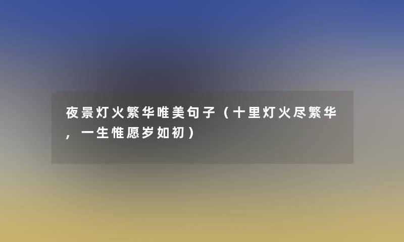 夜景灯火繁华唯美句子（十里灯火尽繁华,一生惟愿岁如初）