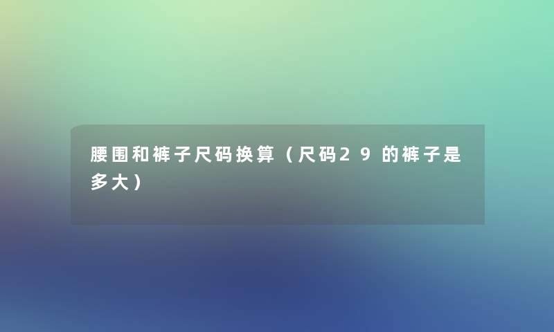 腰围和裤子尺码换算（尺码29的裤子是多大）
