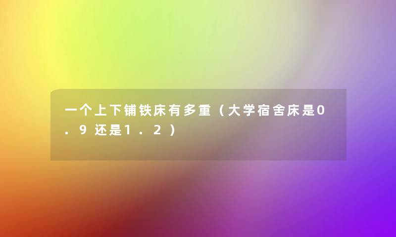 一个上下铺铁床有多重(大学宿舍床是0.9还是1.2) 一个上下铺铁床有多重(大学宿舍床是0.9还是1.2)