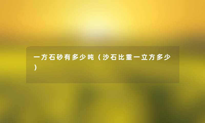 一方石砂有多少吨(沙石比重一立方多少) 一方石砂有多少吨(沙石比重一立方多少)