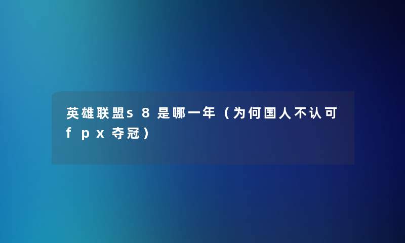 英雄联盟s8是哪一年(为何国人不认可fpx夺冠) 英雄联盟s8是哪一年(为何国人不认可fpx夺冠)