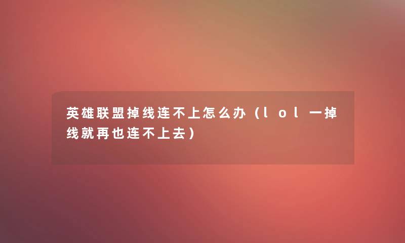 英雄联盟掉线连不上怎么办(lol一掉线就再也连不上去) 英雄联盟掉线连不上怎么办(lol一掉线就再也连不上去)