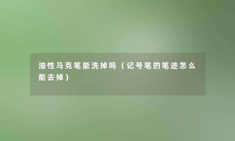 油性马克笔能洗掉吗（记号笔的笔迹怎么能去掉）