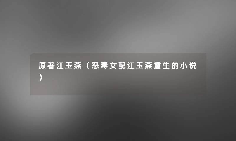 原著江玉燕(恶毒女配江玉燕重生的小说) 原著江玉燕(恶毒女配江玉燕重生的小说)