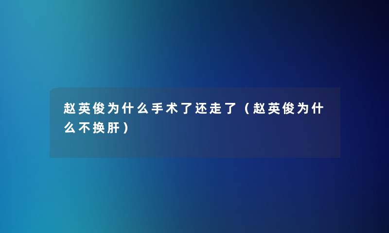 赵英俊为什么手术了还走了（赵英俊为什么不换肝）